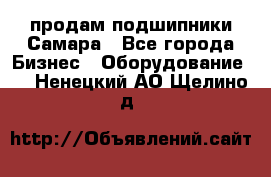 продам подшипники Самара - Все города Бизнес » Оборудование   . Ненецкий АО,Щелино д.